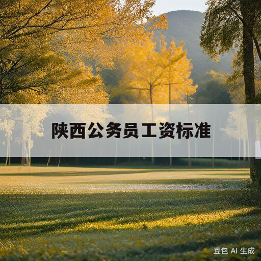 陕西公务员工资标准(陕西公务员工资标准表2020)