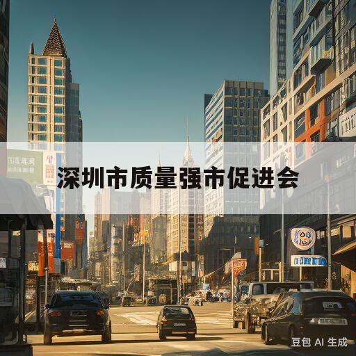 深圳市质量强市促进会(深圳市质量强市促进会 知识产权专家库专家证书邮寄)