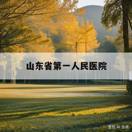 山东省第一人民医院(山东第一医科大学第三附属医院)