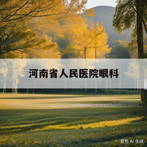 河南省人民医院眼科(河南省人民医院眼科研究院)