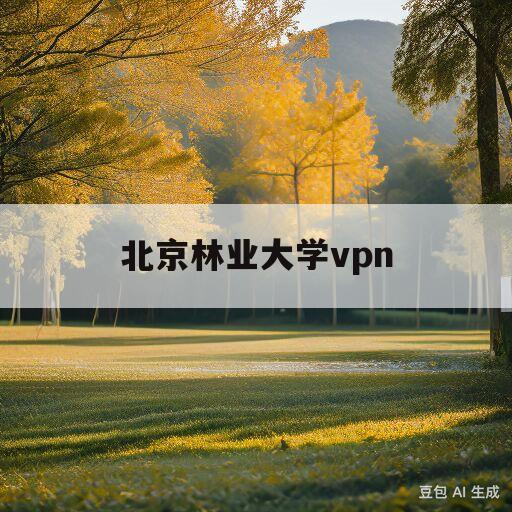 包含北京林业大学vpn的词条