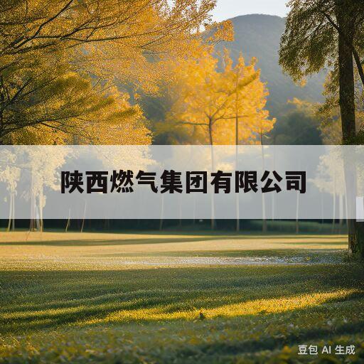 陕西燃气集团有限公司(陕西燃气集团有限公司招聘)