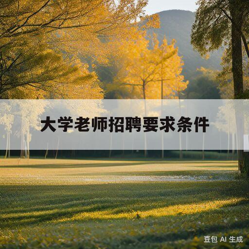 大学老师招聘要求条件(2020年大学老师招聘要求)